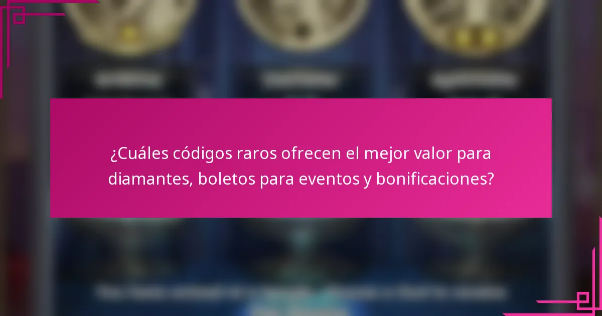 ¿Cuáles códigos raros ofrecen el mejor valor para diamantes, boletos para eventos y bonificaciones?