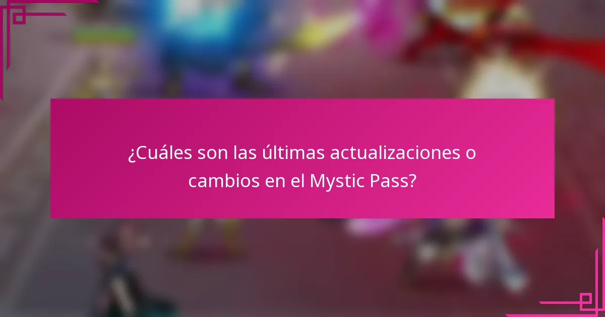 ¿Cuáles son las últimas actualizaciones o cambios en el Mystic Pass?