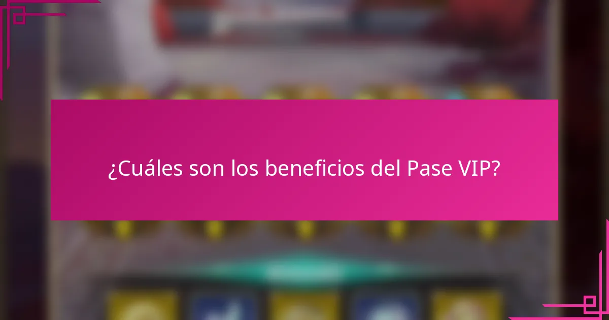 ¿Cuáles son los beneficios del Pase VIP?