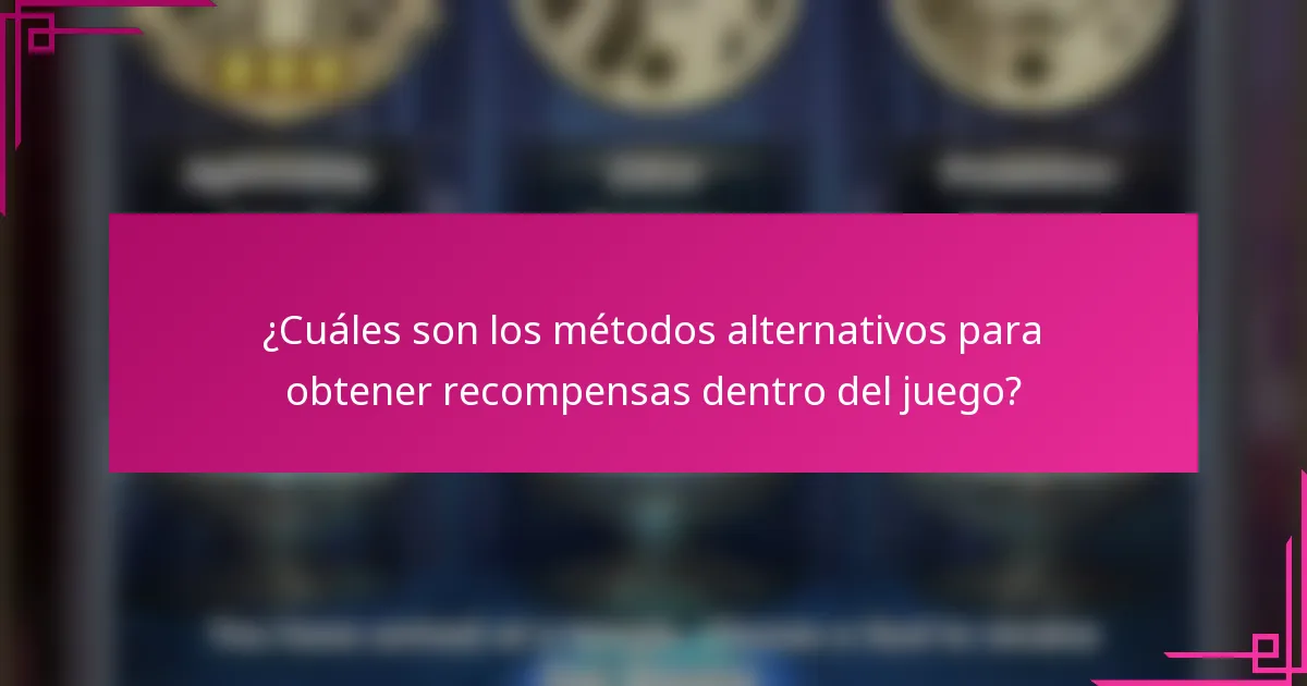 ¿Cuáles son los métodos alternativos para obtener recompensas dentro del juego?