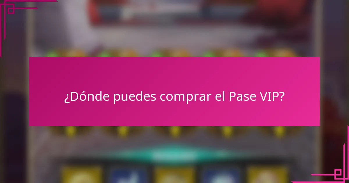 ¿Dónde puedes comprar el Pase VIP?