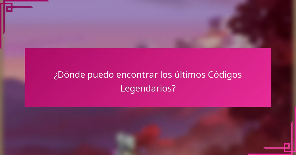 ¿Dónde puedo encontrar los últimos Códigos Legendarios?