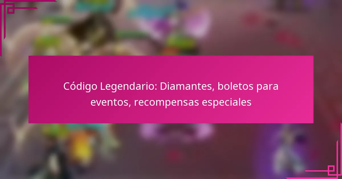 Código Legendario: Diamantes, boletos para eventos, recompensas especiales