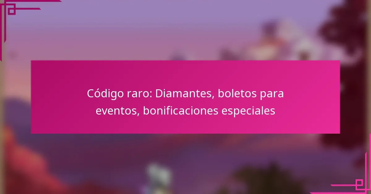 Código raro: Diamantes, boletos para eventos, bonificaciones especiales