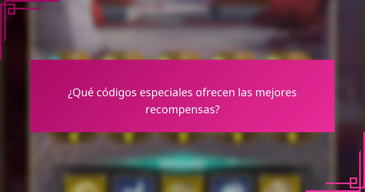 ¿Qué códigos especiales ofrecen las mejores recompensas?